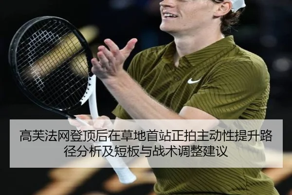 高芙法网登顶后在草地首站正拍主动性提升路径分析及短板与战术调整建议