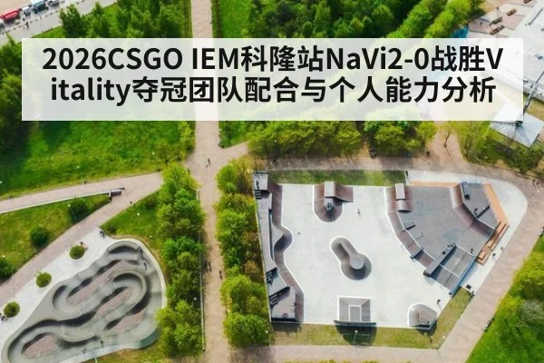 2026CSGO IEM科隆站NaVi2-0战胜Vitality夺冠团队配合与个人能力分析