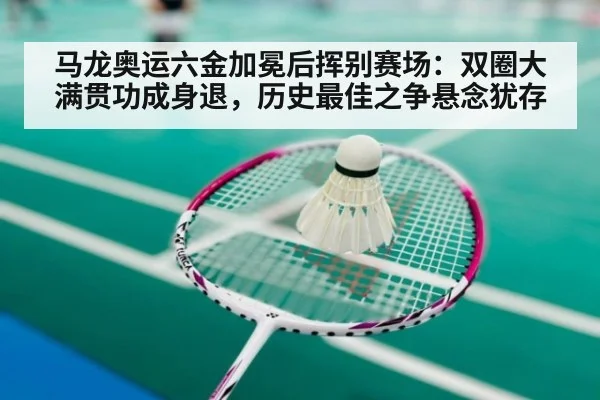 马龙奥运六金加冕后挥别赛场：双圈大满贯功成身退，历史最佳之争悬念犹存