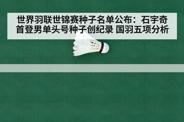 世界羽联世锦赛种子名单公布:石宇奇首登男单头号种子创纪录 国羽五项分析