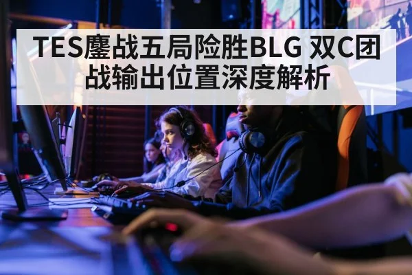 TES鏖战五局险胜BLG 双C团战输出位置深度解析